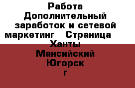 Работа Дополнительный заработок и сетевой маркетинг - Страница 2 . Ханты-Мансийский,Югорск г.